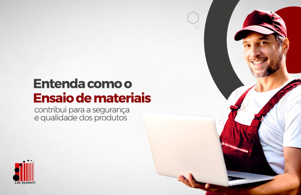Entenda como o Ensaio de materiais contribui para a segurança e qualidade dos produtos