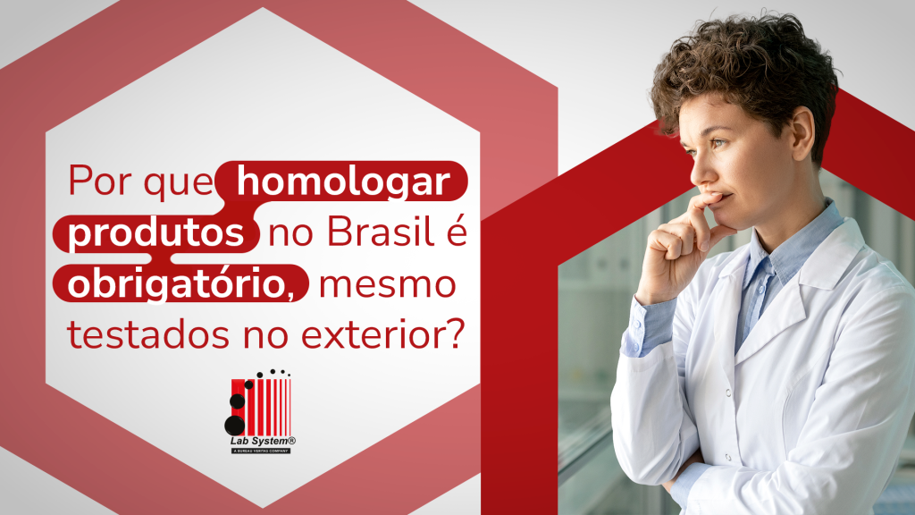 Por que homologar produtos no Brasil é obrigatório, mesmo testados no exterior?